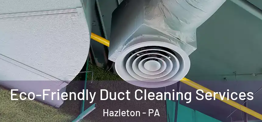 Eco-Friendly Duct Cleaning Services Hazleton - PA